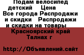 Подам велосипед детский. › Цена ­ 700 - Все города Распродажи и скидки » Распродажи и скидки на товары   . Красноярский край,Талнах г.